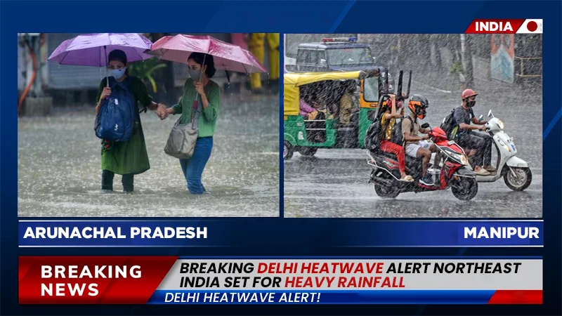 breaking delhi heatwave alert northeast india set for heavy rainfall